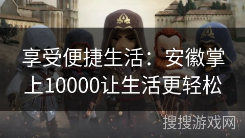 享受便捷生活：安徽掌上10000让生活更轻松