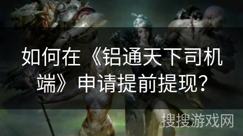 如何在《铝通天下司机端》申请提前提现？