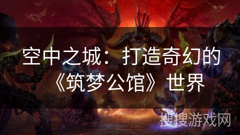 空中之城：打造奇幻的《筑梦公馆》世界