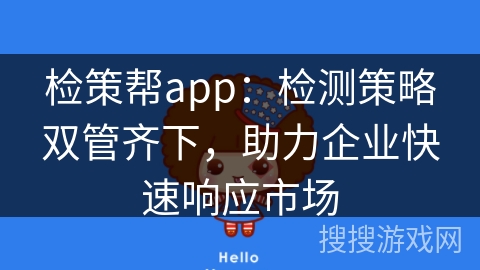 检策帮app：检测策略双管齐下，助力企业快速响应市场