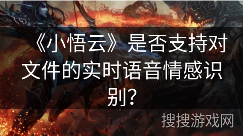 《小悟云》是否支持对文件的实时语音情感识别? 《小悟云》是否支持对文件的实时语音情感识别?