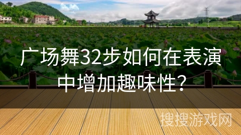 广场舞32步如何在表演中增加趣味性？