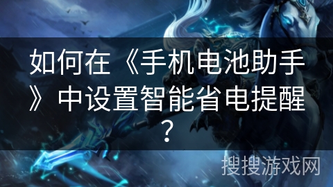 如何在《手机电池助手》中设置智能省电提醒？