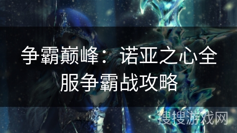 争霸巅峰：诺亚之心全服争霸战攻略