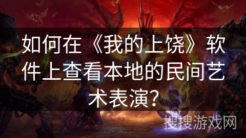 如何在《我的上饶》软件上查看本地的民间艺术表演? 如何在《我的上饶》软件上查看本地的民间艺术表演?
