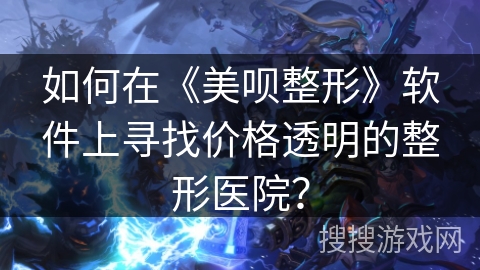如何在《美呗整形》软件上寻找价格透明的整形医院？