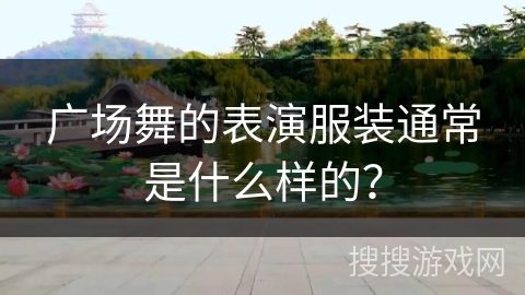广场舞的表演服装通常是什么样的？