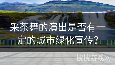 采茶舞的演出是否有一定的城市绿化宣传？