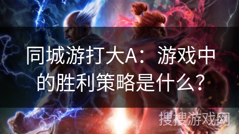 同城游打大A：游戏中的胜利策略是什么？