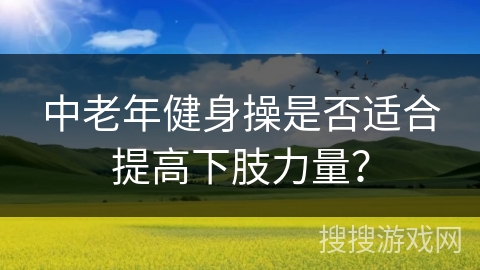 中老年健身操是否适合提高下肢力量？