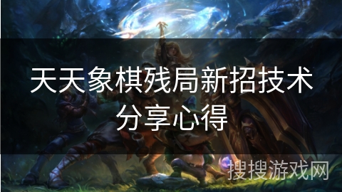 天天象棋残局新招技术分享心得