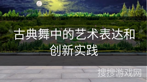 古典舞中的艺术表达和创新实践