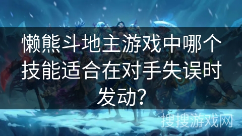 懒熊斗地主游戏中哪个技能适合在对手失误时发动？