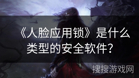 《人脸应用锁》是什么类型的安全软件？