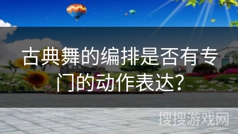古典舞的编排是否有专门的动作表达？