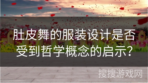 肚皮舞的服装设计是否受到哲学概念的启示？