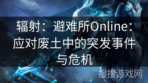 辐射：避难所Online：应对废土中的突发事件与危机