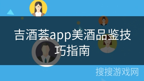 吉酒荟app美酒品鉴技巧指南