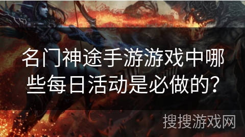 名门神途手游游戏中哪些每日活动是必做的？
