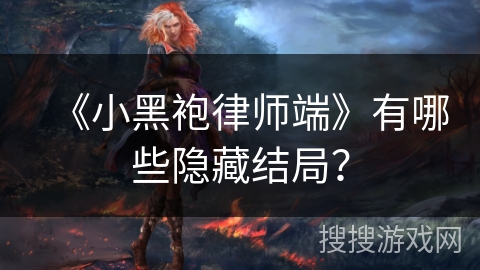 《小黑袍律师端》有哪些隐藏结局？