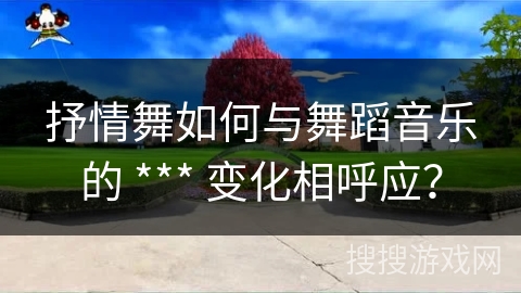 抒情舞如何与舞蹈音乐的 *** 变化相呼应？