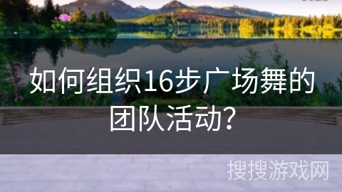 如何组织16步广场舞的团队活动？