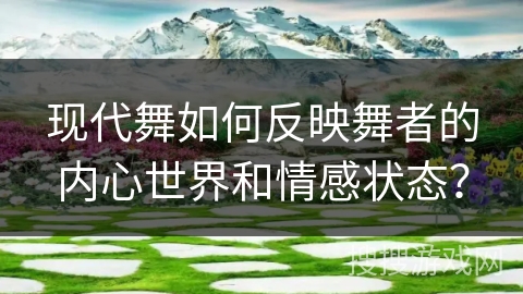 现代舞如何反映舞者的内心世界和情感状态？