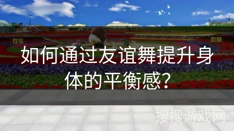 如何通过友谊舞提升身体的平衡感？