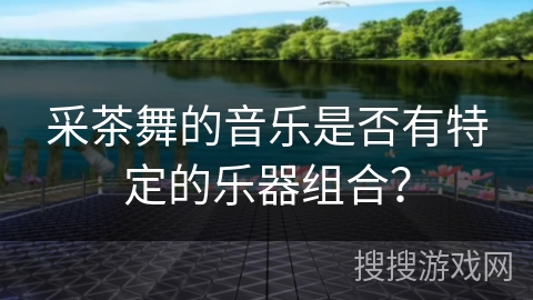 采茶舞的音乐是否有特定的乐器组合？