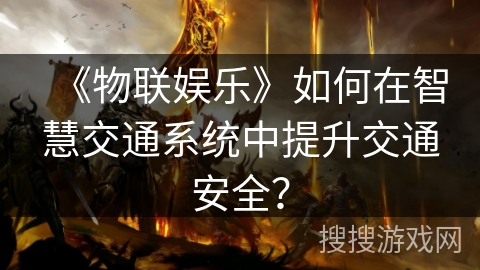《物联娱乐》如何在智慧交通系统中提升交通安全？