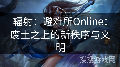 辐射：避难所Online：废土之上的新秩序与文明
