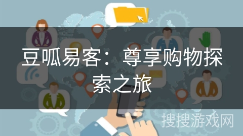 豆呱易客：尊享购物探索之旅