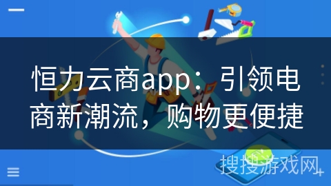 恒力云商app：引领电商新潮流，购物更便捷