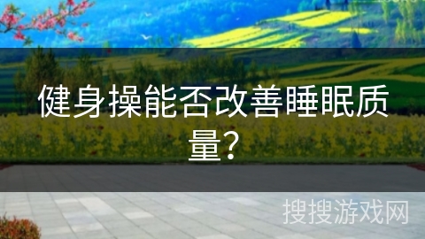 健身操能否改善睡眠质量？