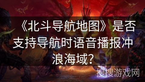 《北斗导航地图》是否支持导航时语音播报冲浪海域？