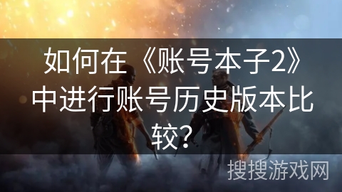 如何在《账号本子2》中进行账号历史版本比较？