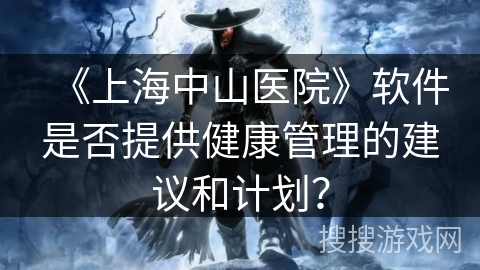 《上海中山医院》软件是否提供健康管理的建议和计划？