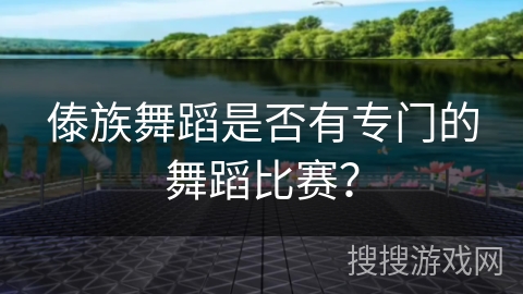 傣族舞蹈是否有专门的舞蹈比赛?