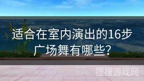 适合在室内演出的16步广场舞有哪些?