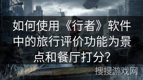 如何使用《行者》软件中的旅行评价功能为景点和餐厅打分？