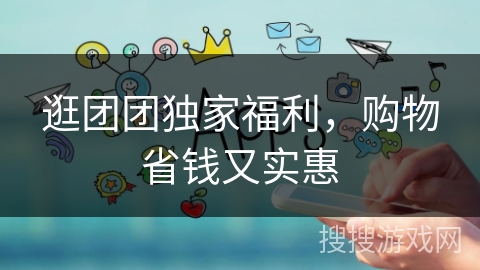 逛团团独家福利，购物省钱又实惠