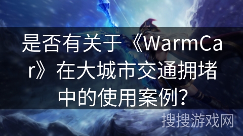 是否有关于《WarmCar》在大城市交通拥堵中的使用案例？