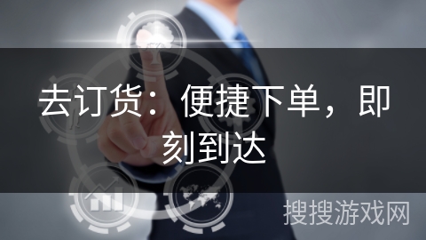 去订货：便捷下单，即刻到达
