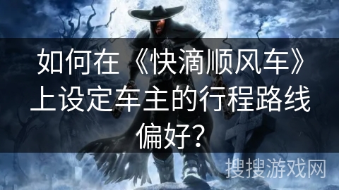 如何在《快滴顺风车》上设定车主的行程路线偏好？