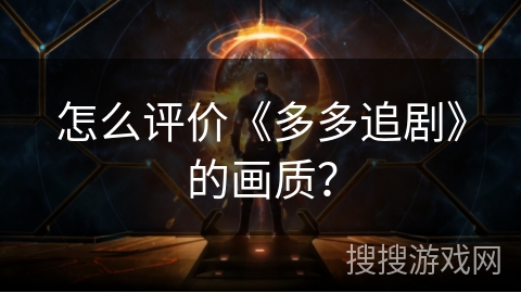 怎么评价《多多追剧》的画质？