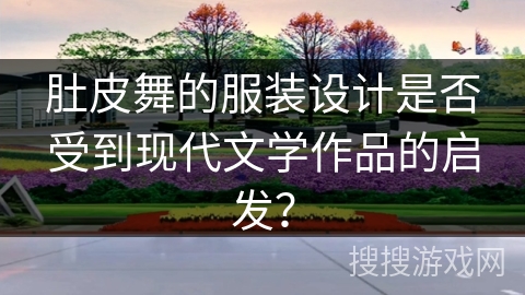 肚皮舞的服装设计是否受到现代文学作品的启发?