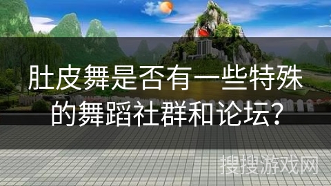 肚皮舞是否有一些特殊的舞蹈社群和论坛?