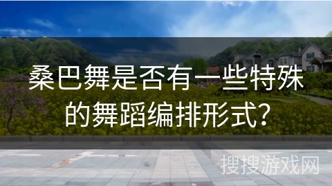 桑巴舞是否有一些特殊的舞蹈编排形式?
