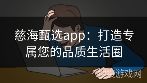 慈海甄选app：打造专属您的品质生活圈
