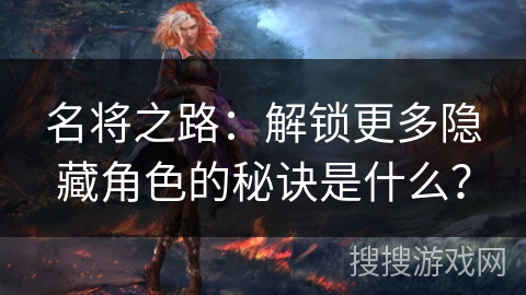 名将之路：解锁更多隐藏角色的秘诀是什么？